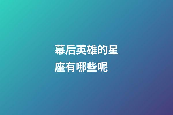 幕后英雄的星座有哪些呢-第1張-星座運勢-玄機(jī)派
