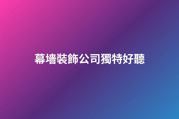 幕墻裝飾公司獨特好聽