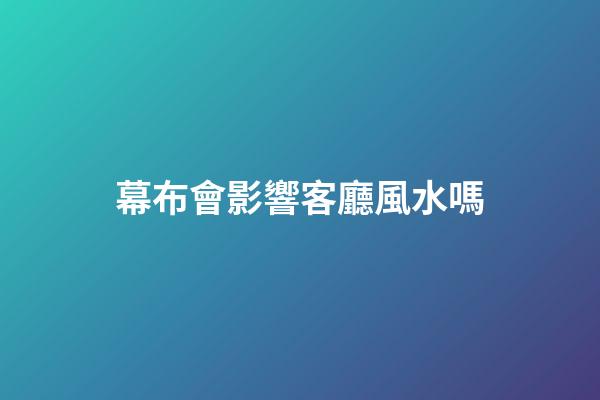 幕布會影響客廳風水嗎