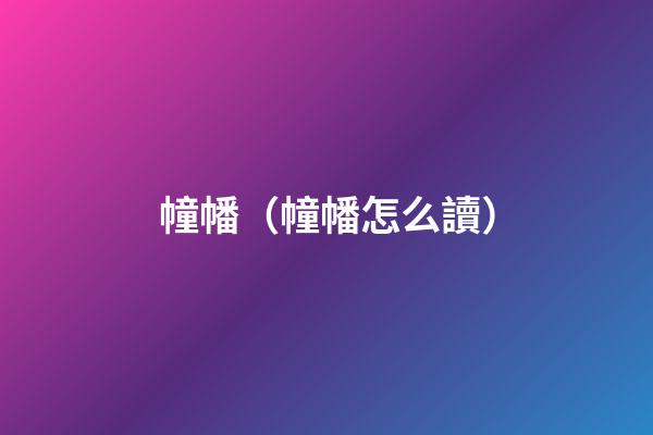 幢幡（幢幡怎么讀）
