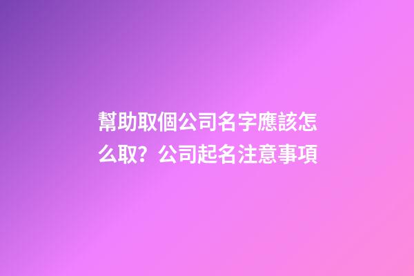 幫助取個公司名字應該怎么取？公司起名注意事項-第1張-公司起名-玄機派