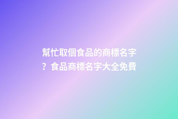 幫忙取個食品的商標名字？食品商標名字大全免費-第1張-商標起名-玄機派