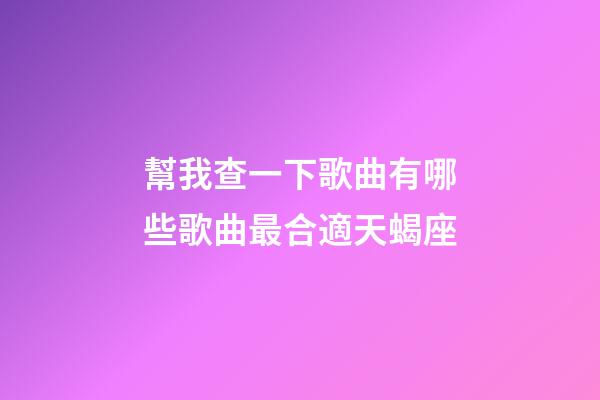 幫我查一下歌曲有哪些歌曲最合適天蝎座-第1張-星座運勢-玄機派