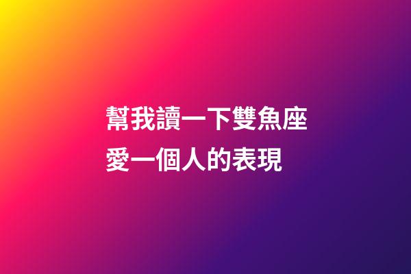 幫我讀一下雙魚座愛一個人的表現-第1張-星座運勢-玄機派