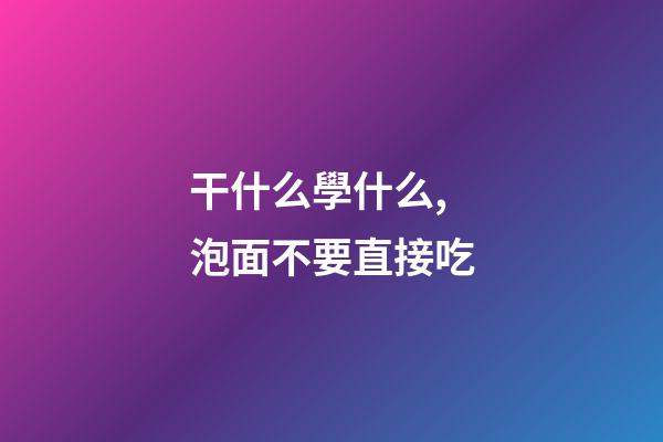 干什么學什么,泡面不要直接吃-第1張-觀點-玄機派