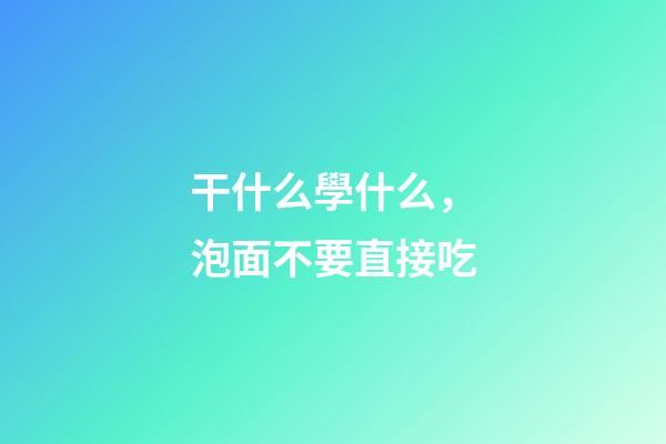 干什么學什么，泡面不要直接吃-第1張-觀點-玄機派