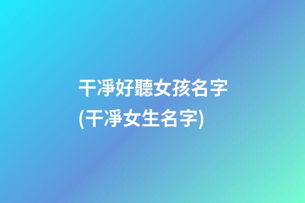 干凈好聽女孩名字(干凈女生名字)