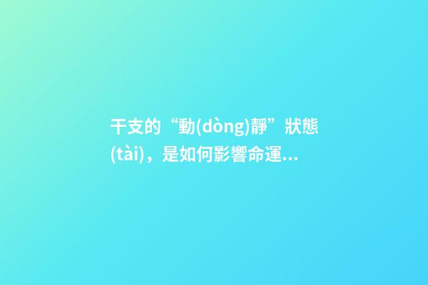 干支的“動(dòng)靜”狀態(tài)，是如何影響命運(yùn)的？