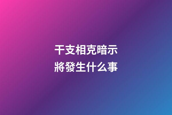 干支相克暗示將發生什么事