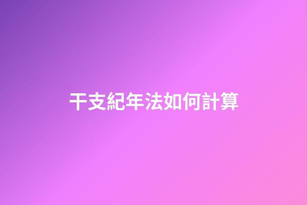 干支紀年法如何計算