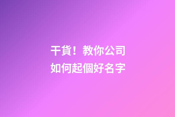 干貨！教你公司如何起個好名字