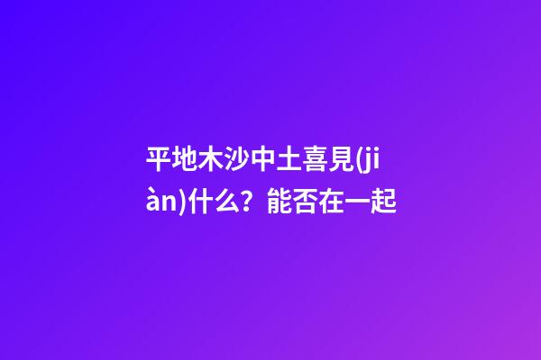 平地木沙中土喜見(jiàn)什么？能否在一起