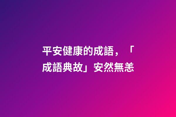 平安健康的成語，「成語典故」安然無恙(yàng)-第1張-觀點-玄機派