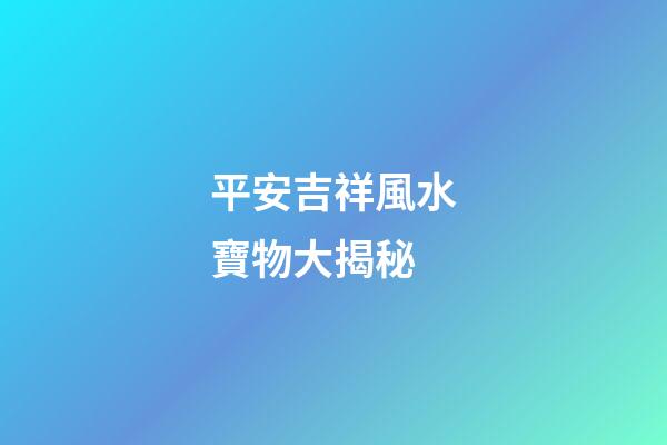 平安吉祥風水寶物大揭秘