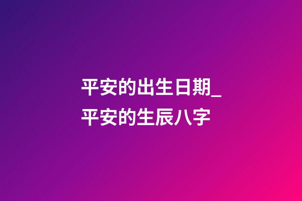 平安的出生日期_平安的生辰八字