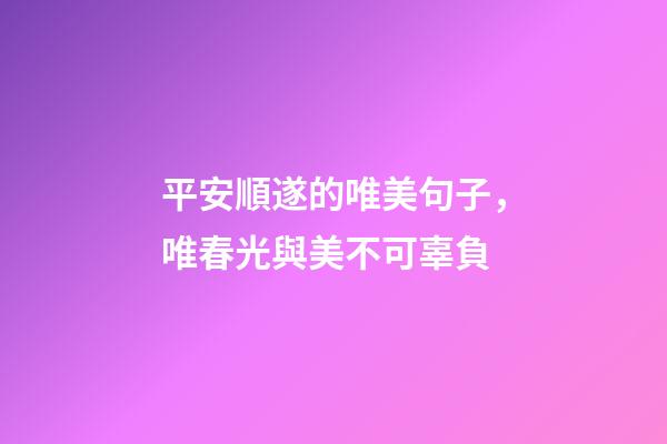 平安順遂的唯美句子，唯春光與美不可辜負-第1張-觀點-玄機派