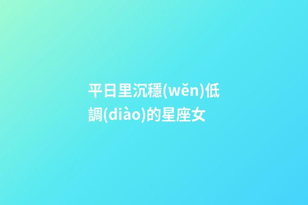 平日里沉穩(wěn)低調(diào)的星座女