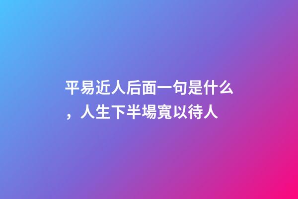平易近人后面一句是什么，人生下半場寬以待人-第1張-觀點-玄機派