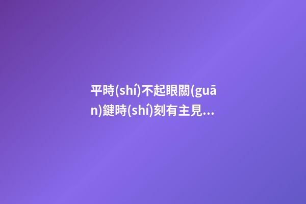 平時(shí)不起眼關(guān)鍵時(shí)刻有主見(jiàn)的星座