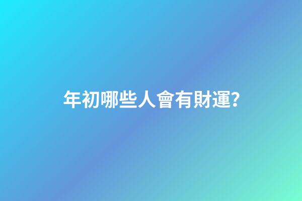 年初哪些人會有財運？