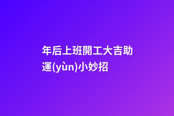 年后上班開工大吉助運(yùn)小妙招