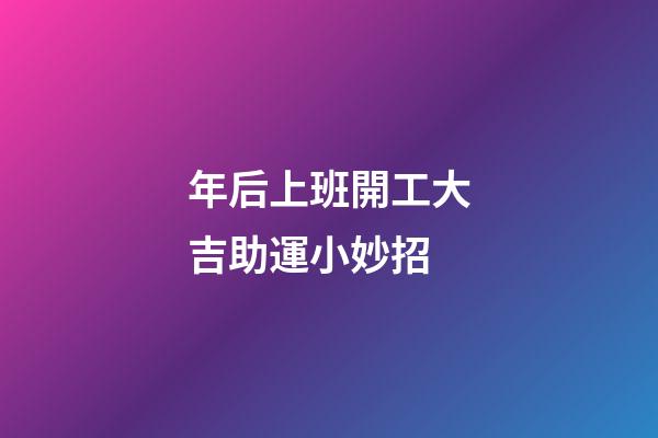 年后上班開工大吉助運小妙招