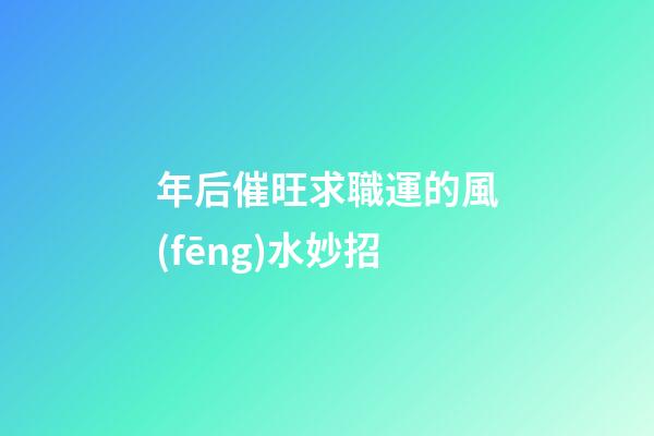 年后催旺求職運的風(fēng)水妙招