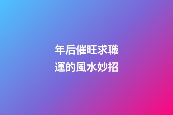 年后催旺求職運的風水妙招