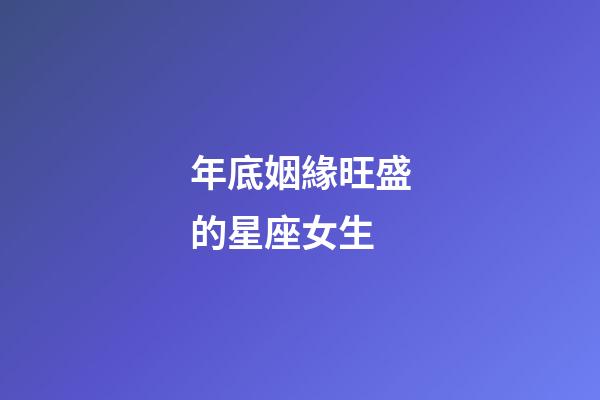 年底姻緣旺盛的星座女生-第1張-星座運勢-玄機派