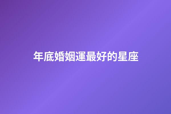 年底婚姻運最好的星座-第1張-星座運勢-玄機派