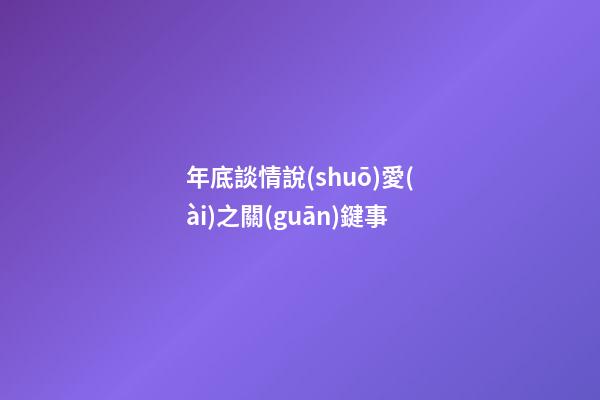 年底談情說(shuō)愛(ài)之關(guān)鍵事