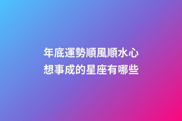 年底運勢順風順水心想事成的星座有哪些-第1張-星座運勢-玄機派