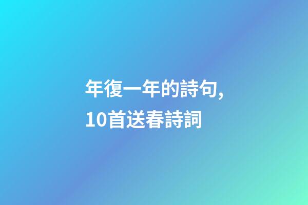 年復一年的詩句,10首送春詩詞-第1張-觀點-玄機派