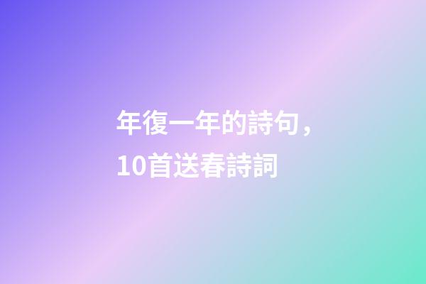 年復一年的詩句，10首送春詩詞-第1張-觀點-玄機派
