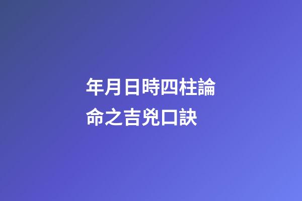 年月日時四柱論命之吉兇口訣
