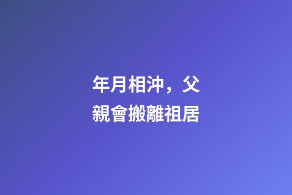 年月相沖，父親會搬離祖居
