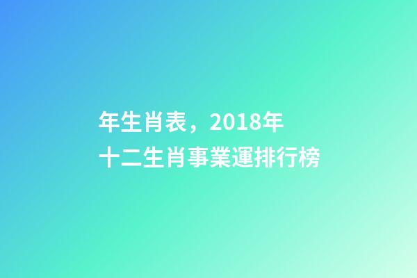 年生肖表，2018年十二生肖事業運排行榜-第1張-觀點-玄機派