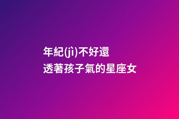 年紀(jì)不好還透著孩子氣的星座女