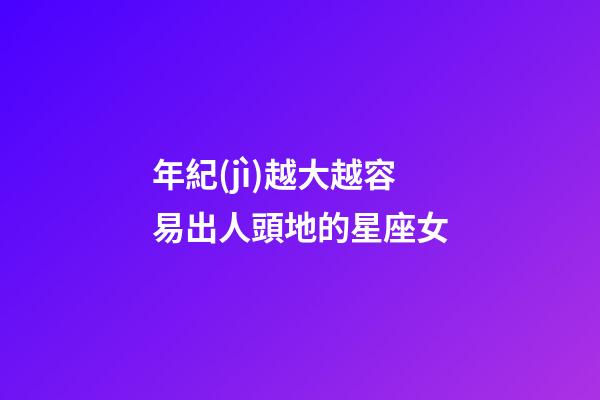 年紀(jì)越大越容易出人頭地的星座女