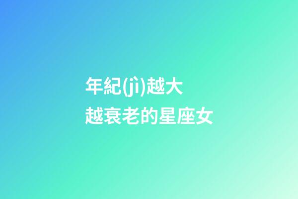 年紀(jì)越大越衰老的星座女