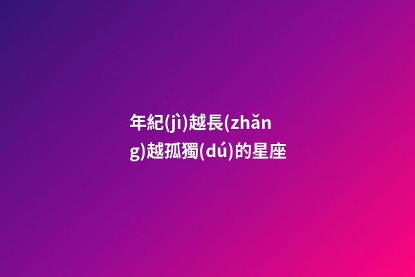年紀(jì)越長(zhǎng)越孤獨(dú)的星座-第1張-星座運(yùn)勢(shì)-玄機(jī)派