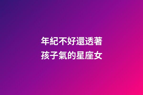 年紀不好還透著孩子氣的星座女-第1張-星座運勢-玄機派