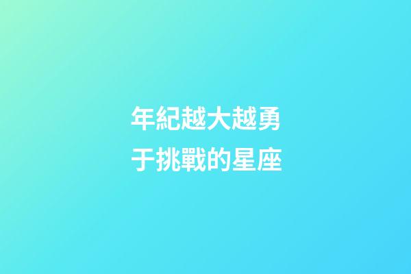 年紀越大越勇于挑戰的星座-第1張-星座運勢-玄機派