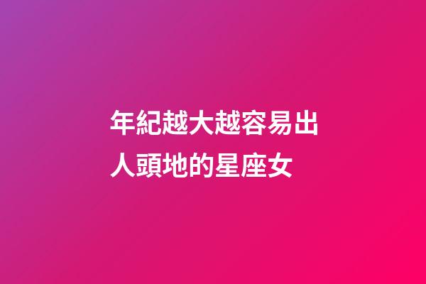 年紀越大越容易出人頭地的星座女