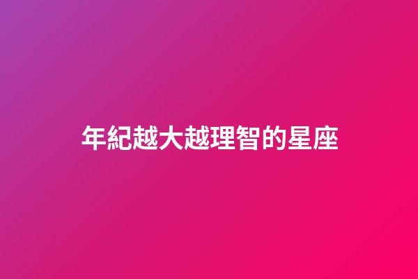 年紀越大越理智的星座-第1張-星座運勢-玄機派