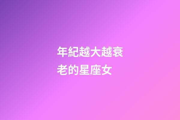 年紀越大越衰老的星座女-第1張-星座運勢-玄機派