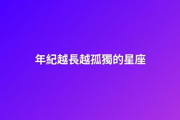 年紀越長越孤獨的星座
