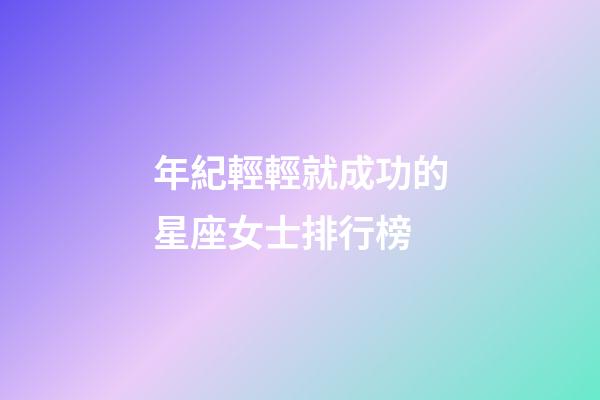 年紀輕輕就成功的星座女士排行榜-第1張-星座運勢-玄機派