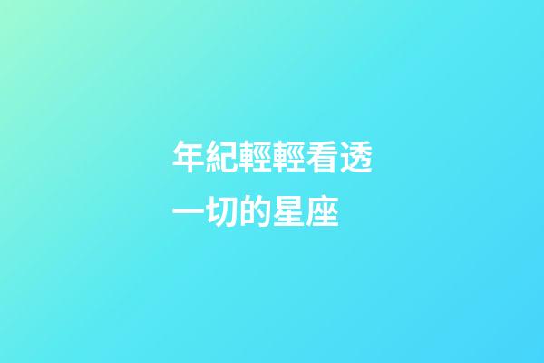 年紀輕輕看透一切的星座-第1張-星座運勢-玄機派