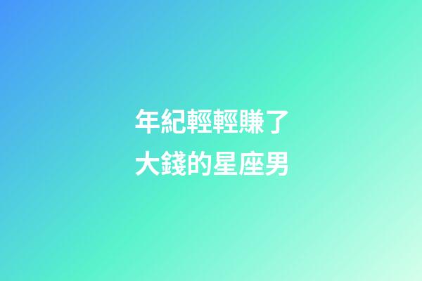 年紀輕輕賺了大錢的星座男-第1張-星座運勢-玄機派